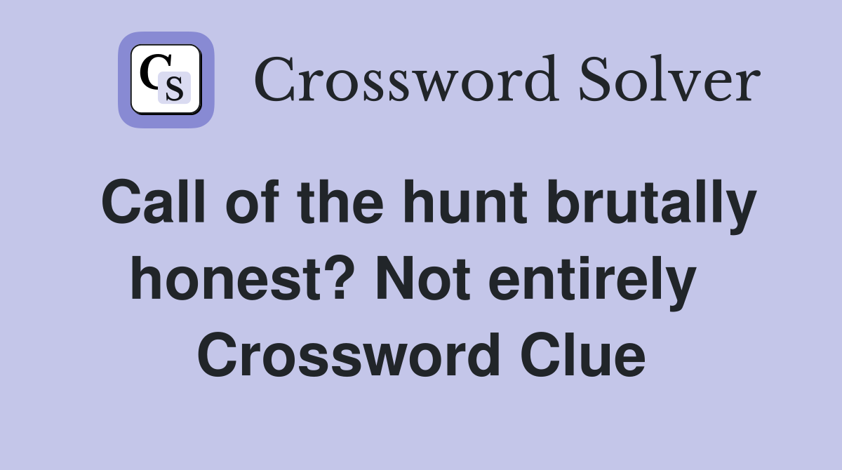 Call of the hunt brutally honest? Not entirely  Crossword Clue