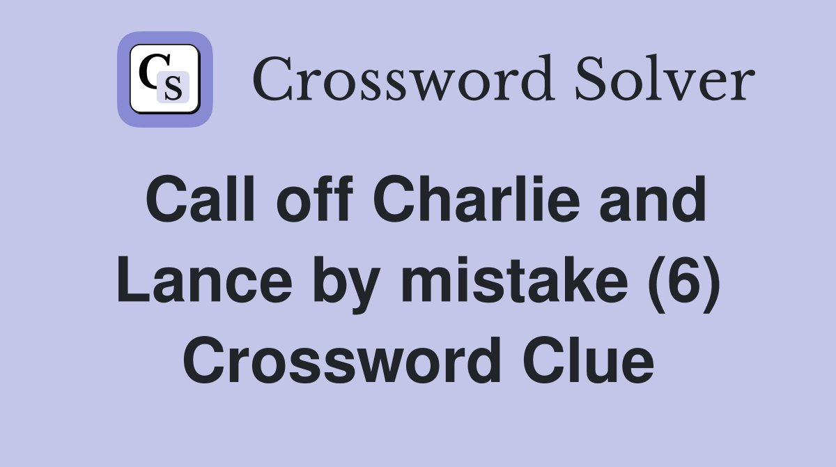 Call off Charlie and Lance by mistake (6) Crossword Clue