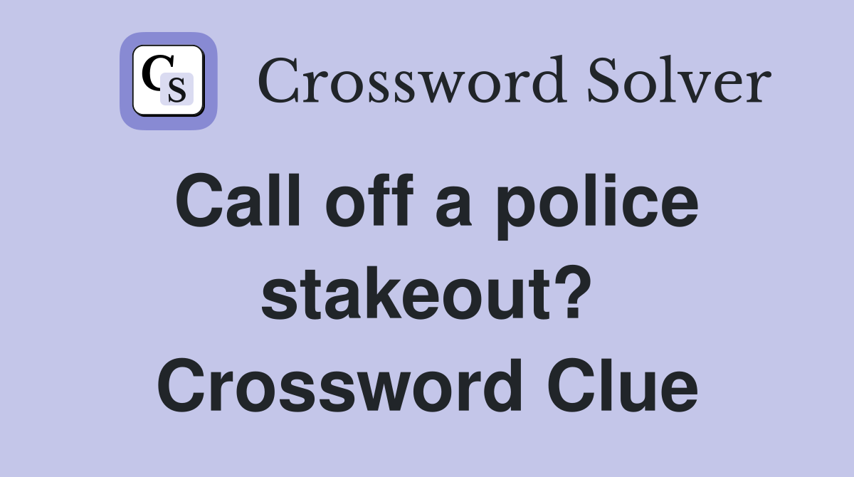 Call off a police stakeout? Crossword Clue