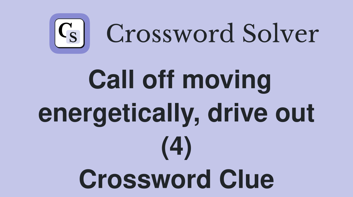Call off moving energetically, drive out (4) Crossword Clue