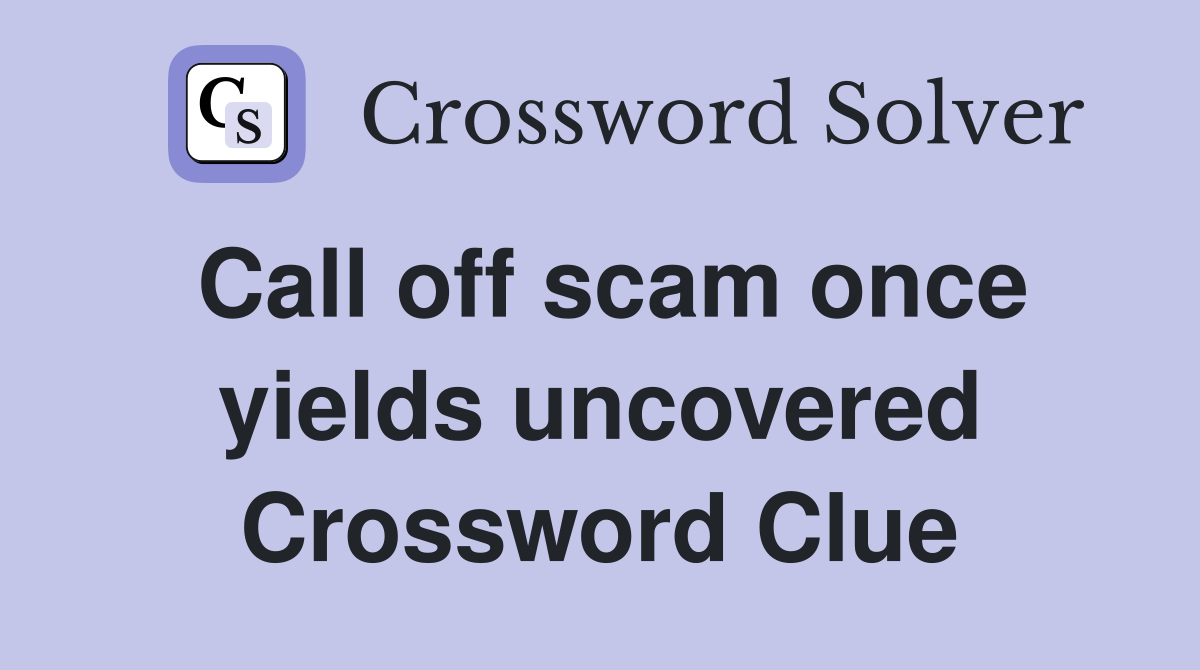 Call off scam once yields uncovered Crossword Clue