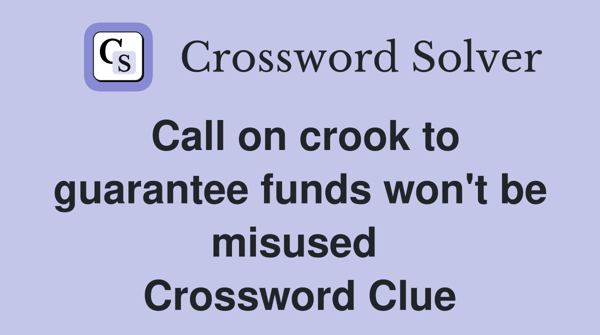 Call on crook to guarantee funds won't be misused  Crossword Clue