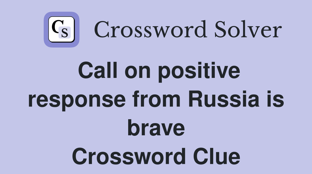 Call on positive response from Russia is brave Crossword Clue