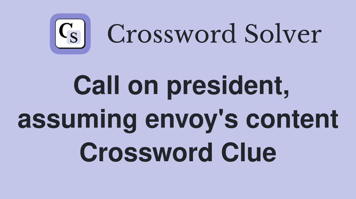 Call on president, assuming envoy's content Crossword Clue