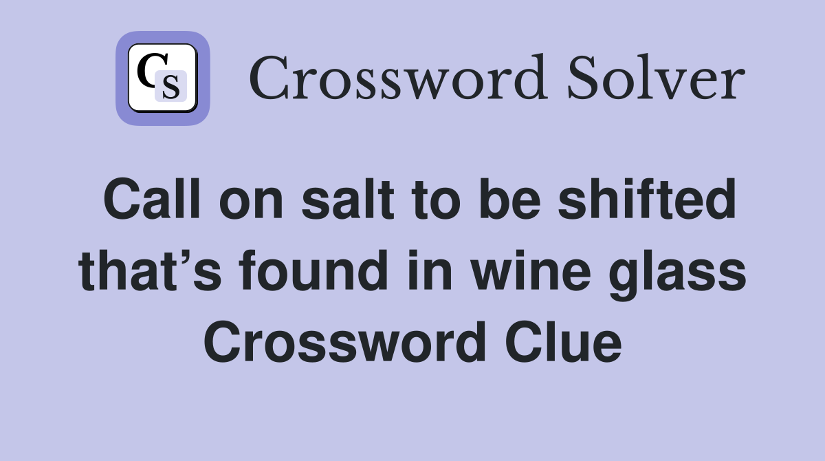 Call on salt to be shifted that’s found in wine glass Crossword Clue
