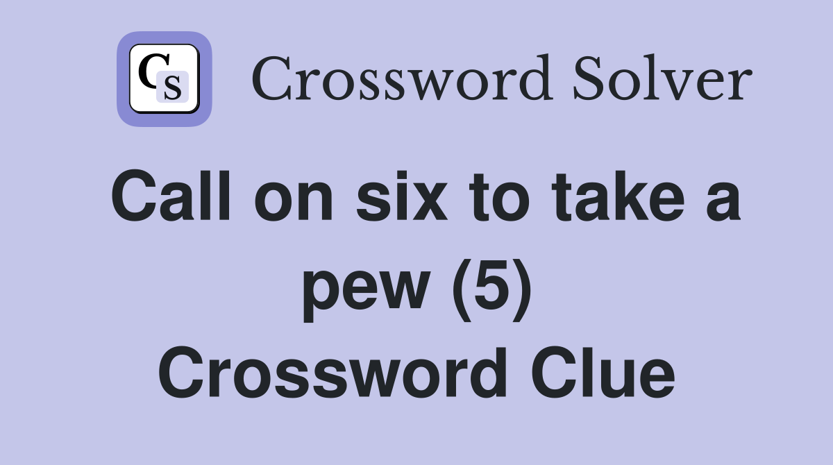 Call on six to take a pew (5) Crossword Clue