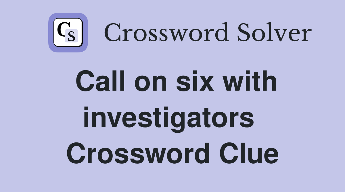 Call on six with investigators  Crossword Clue