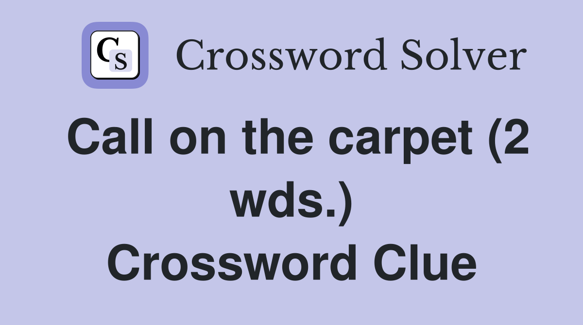 Call on the carpet (2 wds.) Crossword Clue