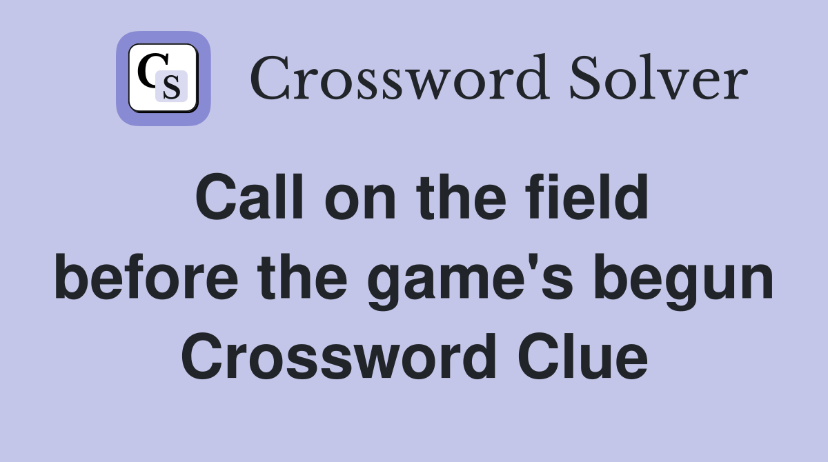 Call on the field before the game's begun Crossword Clue