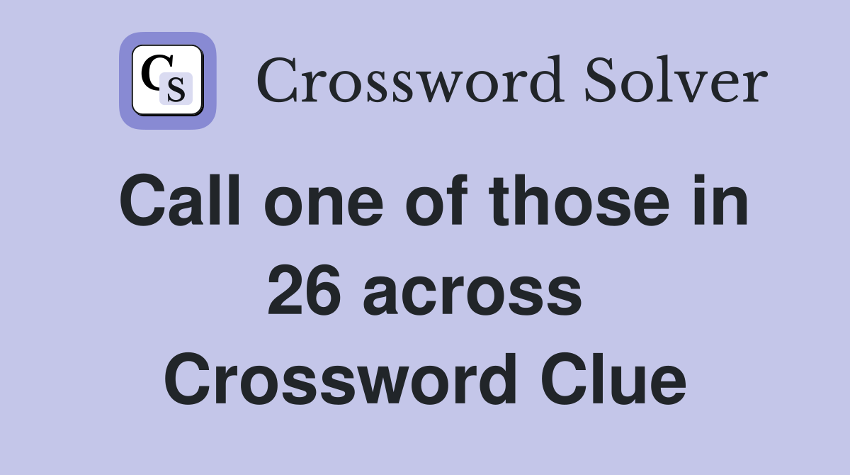 Call one of those in 26 across Crossword Clue