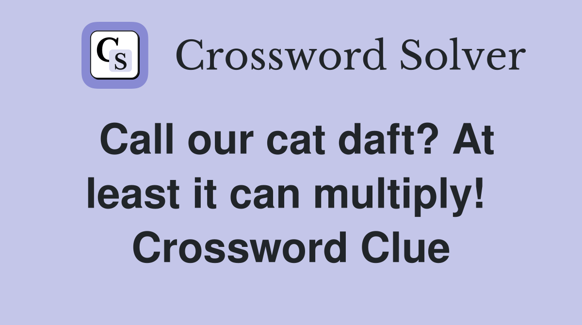 Call our cat daft? At least it can multiply!  Crossword Clue