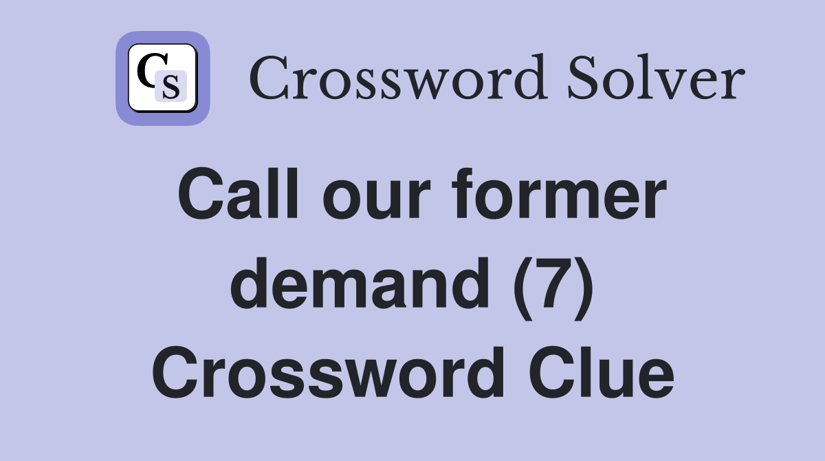 Call our former demand (7) Crossword Clue