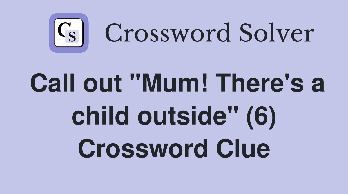 Call out "Mum! There's a child outside" (6) Crossword Clue