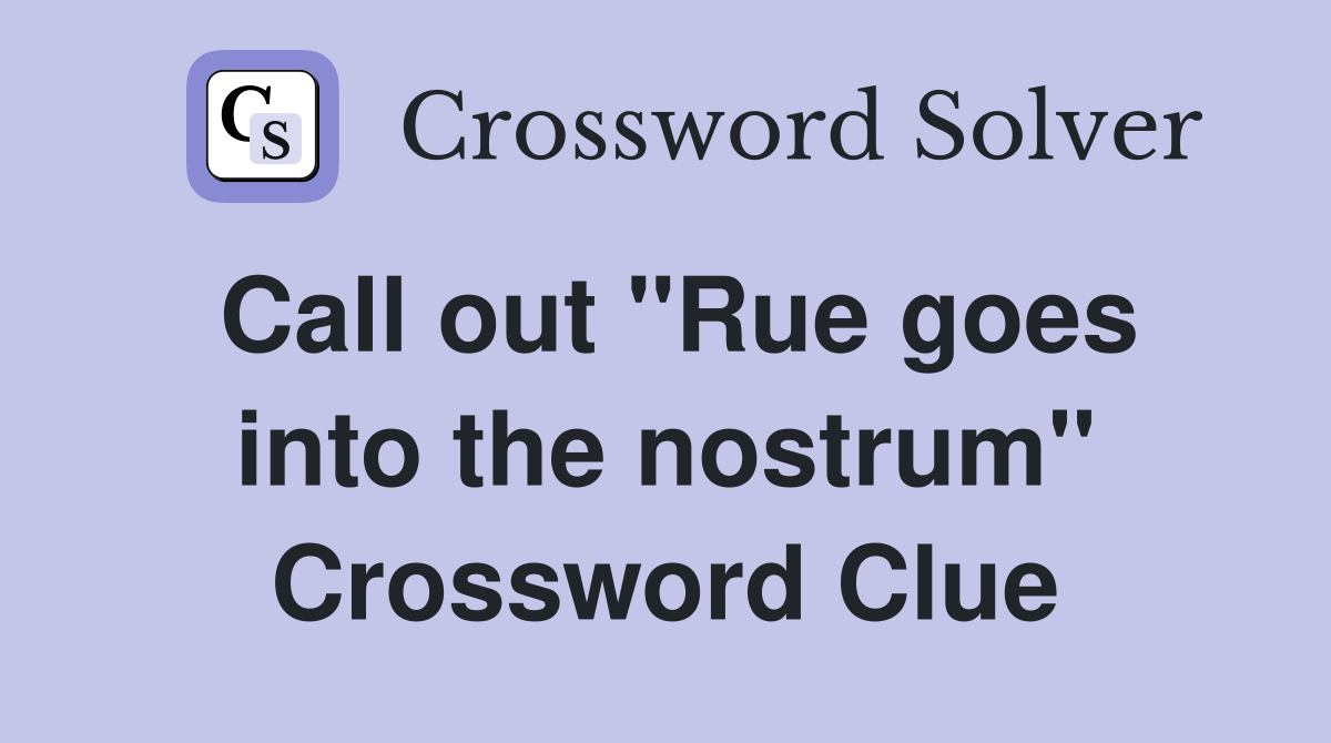 Call out "Rue goes into the nostrum" Crossword Clue