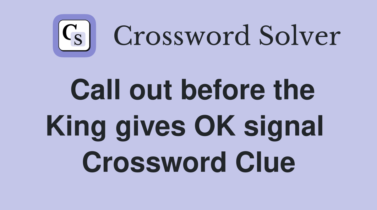 Call out before the King gives OK signal  Crossword Clue