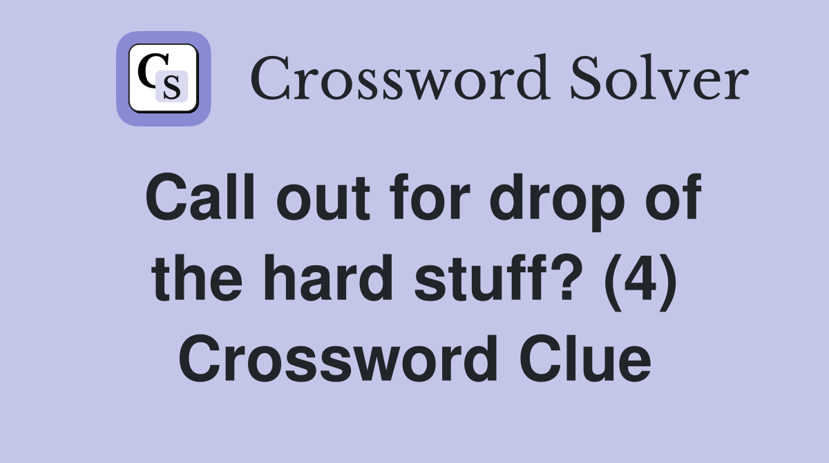 Call out for drop of the hard stuff? (4) Crossword Clue