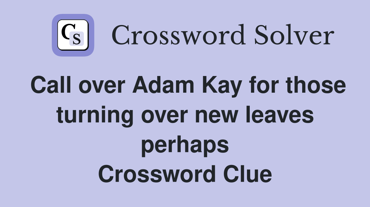 Call over Adam Kay for those turning over new leaves perhaps Crossword Clue