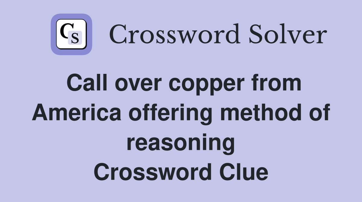 Call over copper from America offering method of reasoning Crossword Clue