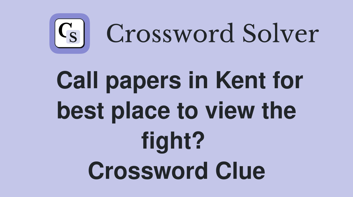Call papers in Kent for best place to view the fight?  Crossword Clue