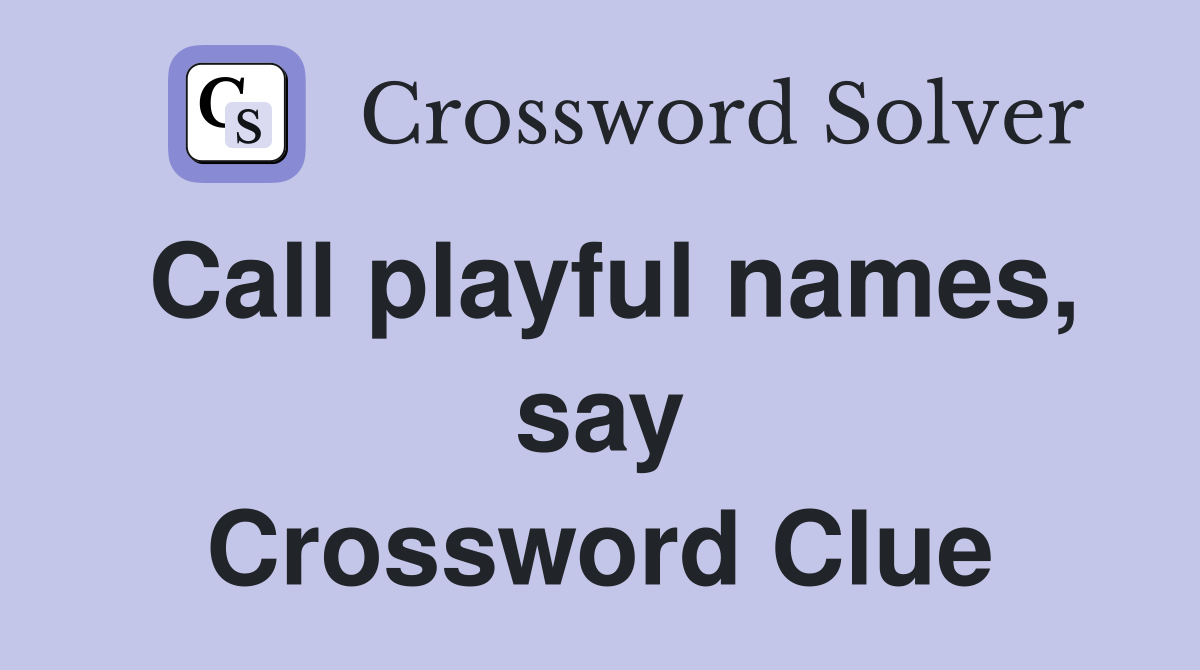 Call playful names, say Crossword Clue