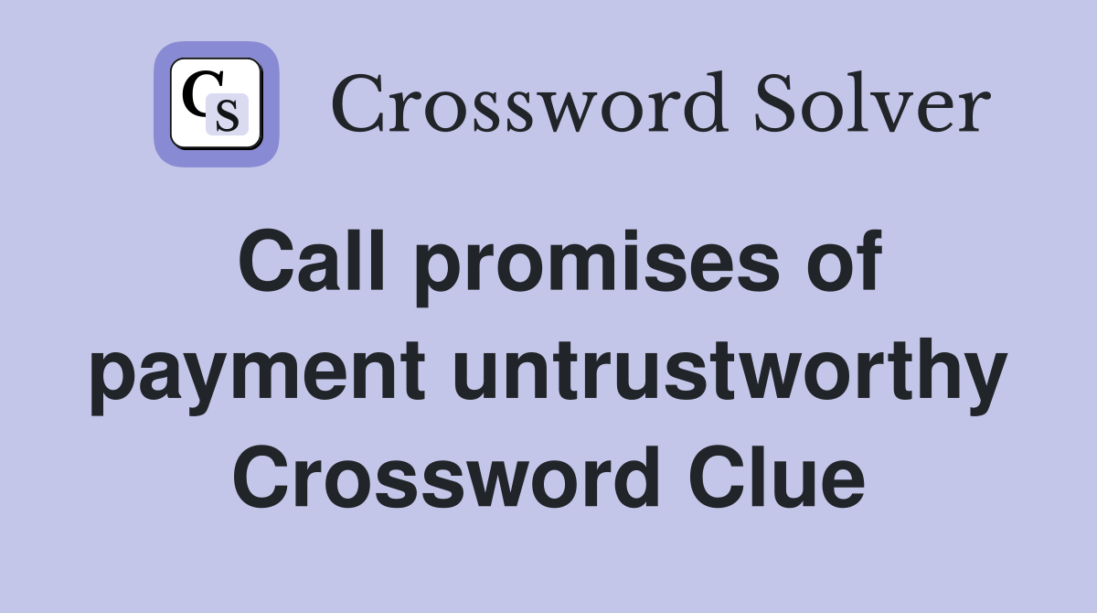 Call promises of payment untrustworthy Crossword Clue