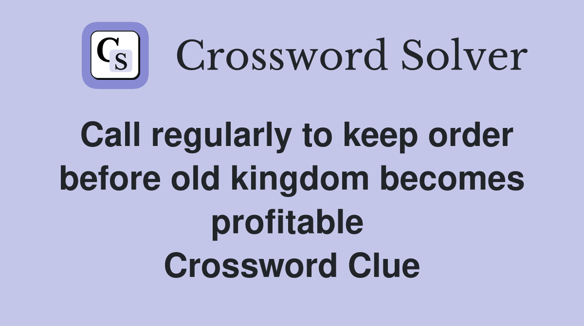 Call regularly to keep order before old kingdom becomes profitable  Crossword Clue