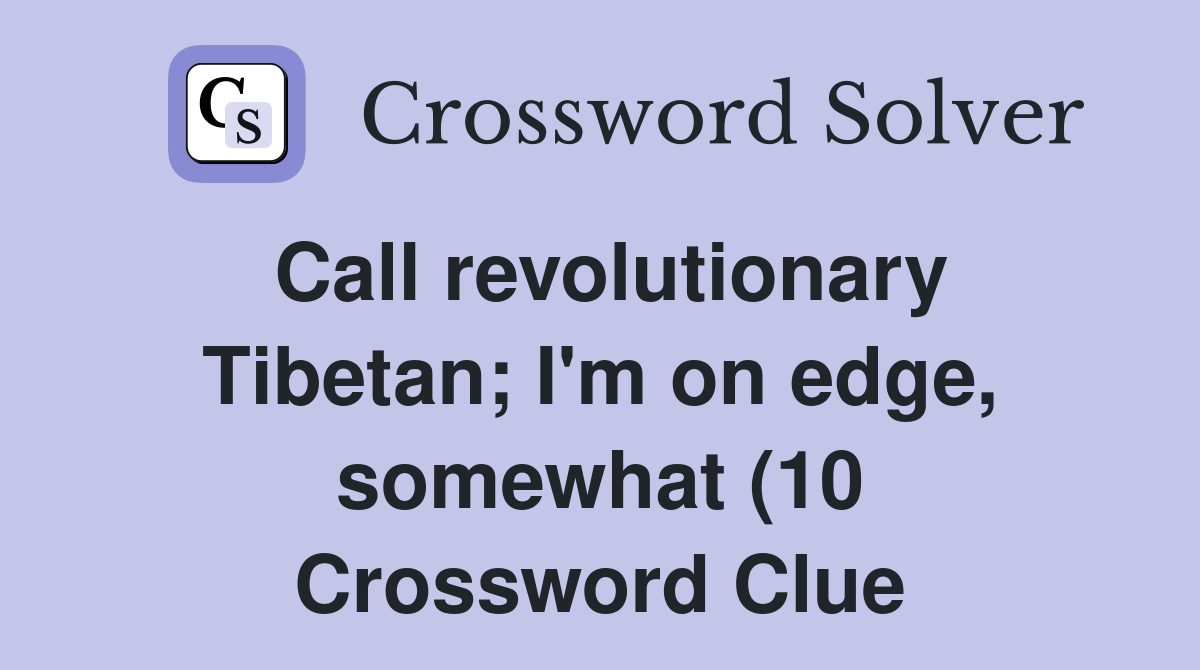 Call revolutionary Tibetan I #39 m on edge somewhat (10) Crossword Clue Call revolutionary Tibetan I #39 m on edge somewhat (10) Crossword Clue
