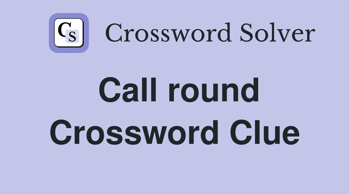 Call round Crossword Clue