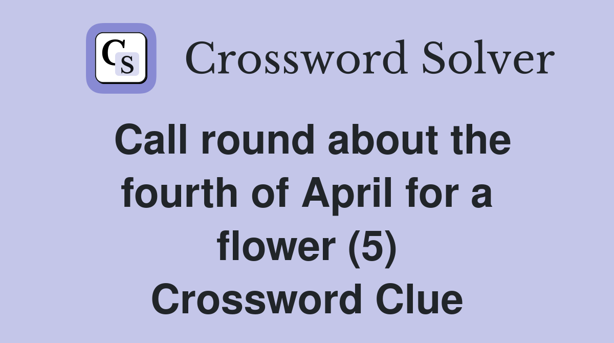 Call round about the fourth of April for a flower (5) Crossword Clue