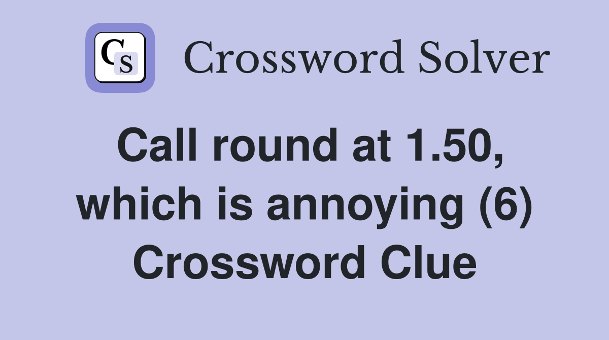 Call round at 1.50, which is annoying (6) Crossword Clue