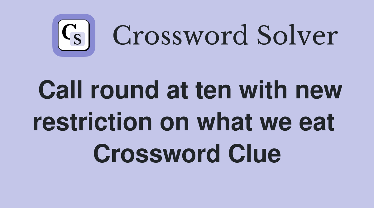 Call round at ten with new restriction on what we eat  Crossword Clue