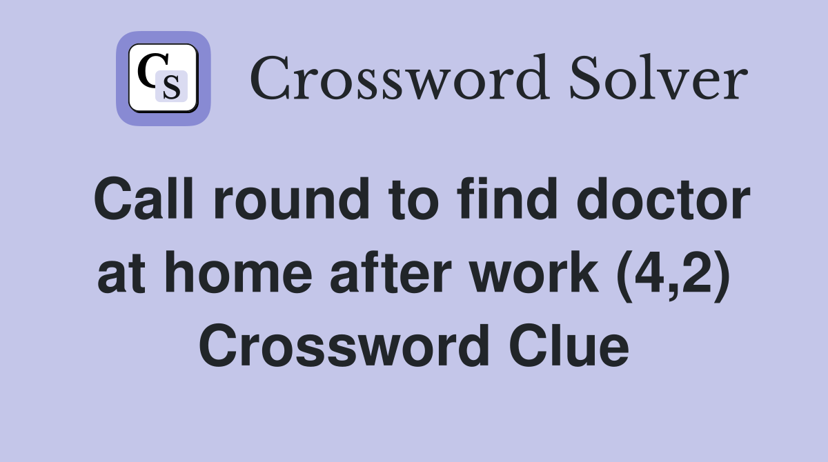 Call round to find doctor at home after work (4,2) Crossword Clue