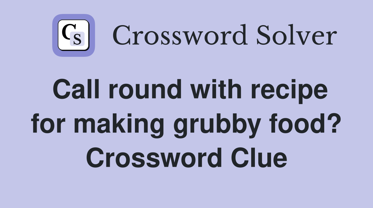 Call round with recipe for making grubby food? Crossword Clue