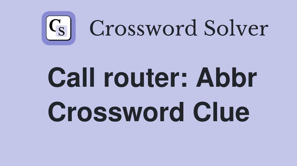 Call router: Abbr Crossword Clue