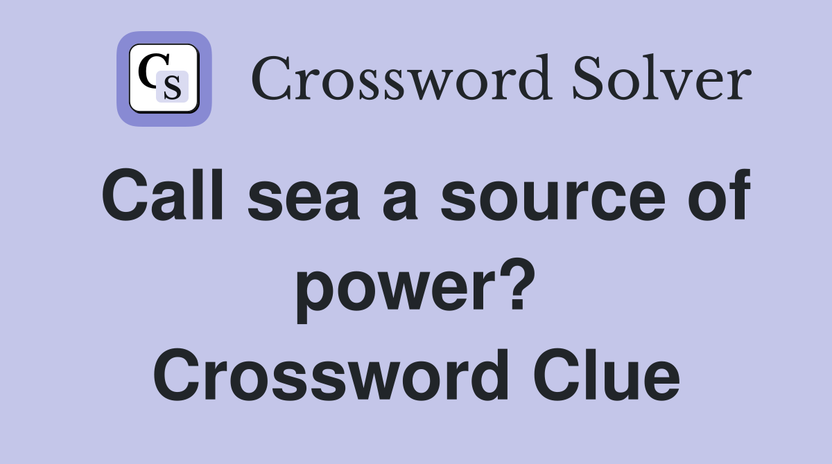 Call sea a source of power? Crossword Clue