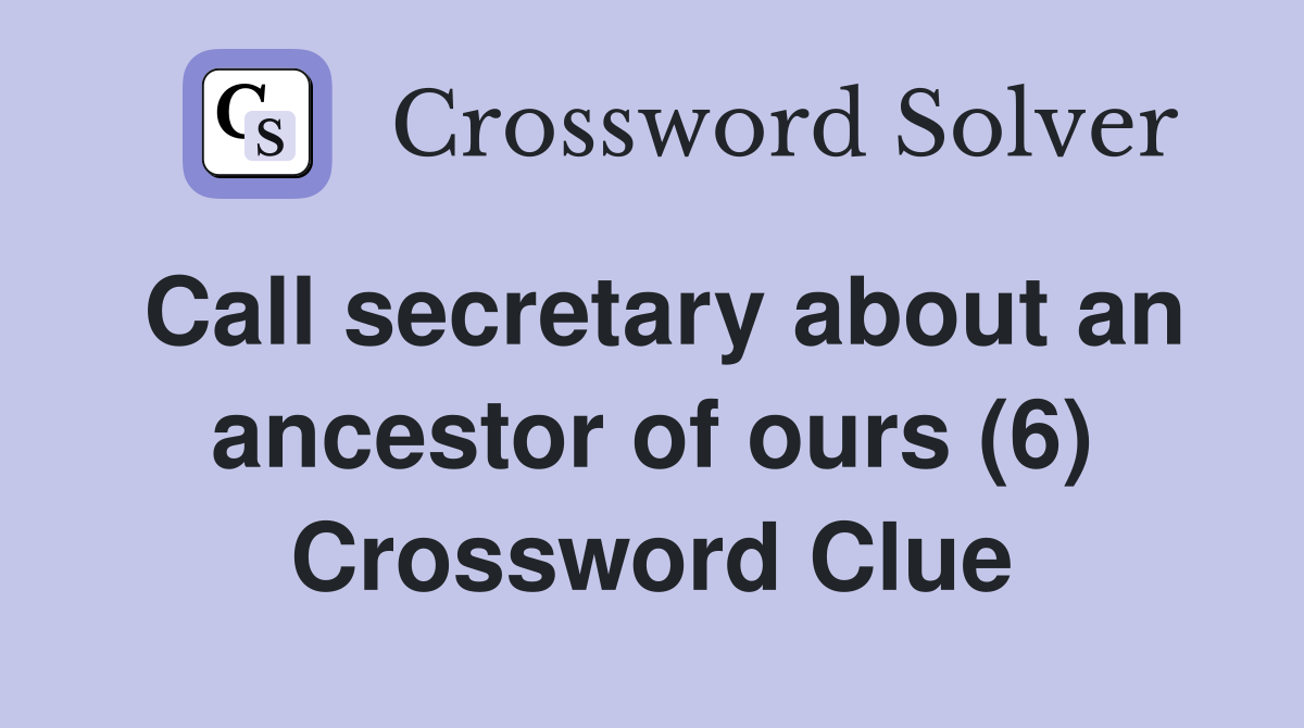 Call secretary about an ancestor of ours (6) Crossword Clue