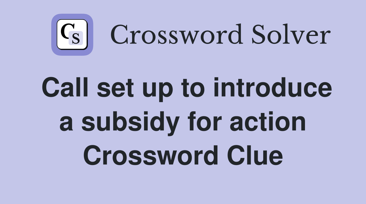 Call set up to introduce a subsidy for action Crossword Clue