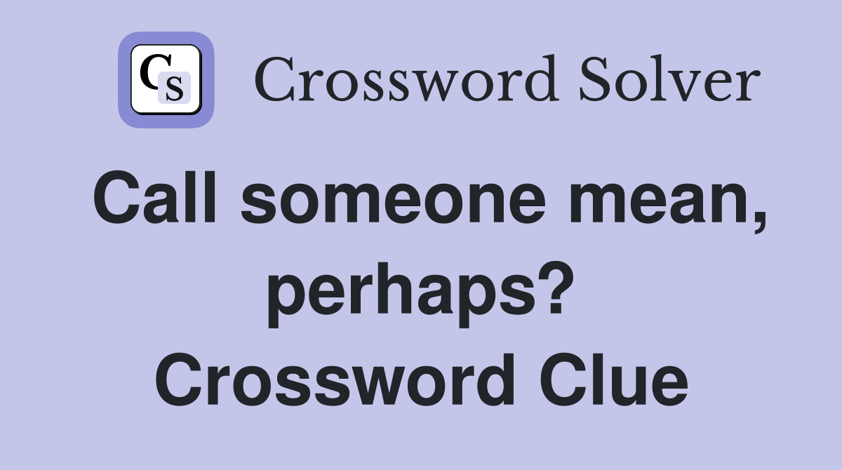 Call someone mean, perhaps? Crossword Clue