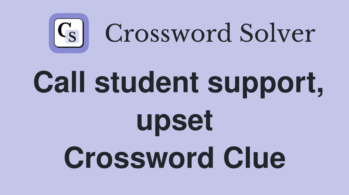 Call student support, upset Crossword Clue
