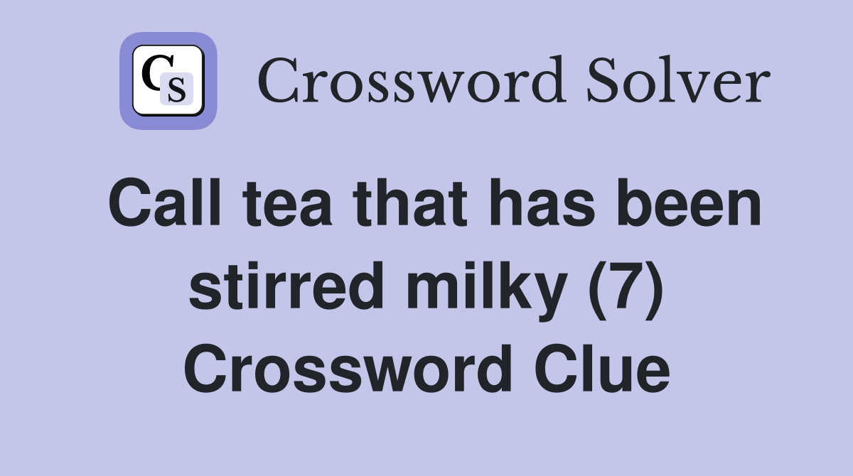 Call tea that has been stirred milky (7) Crossword Clue
