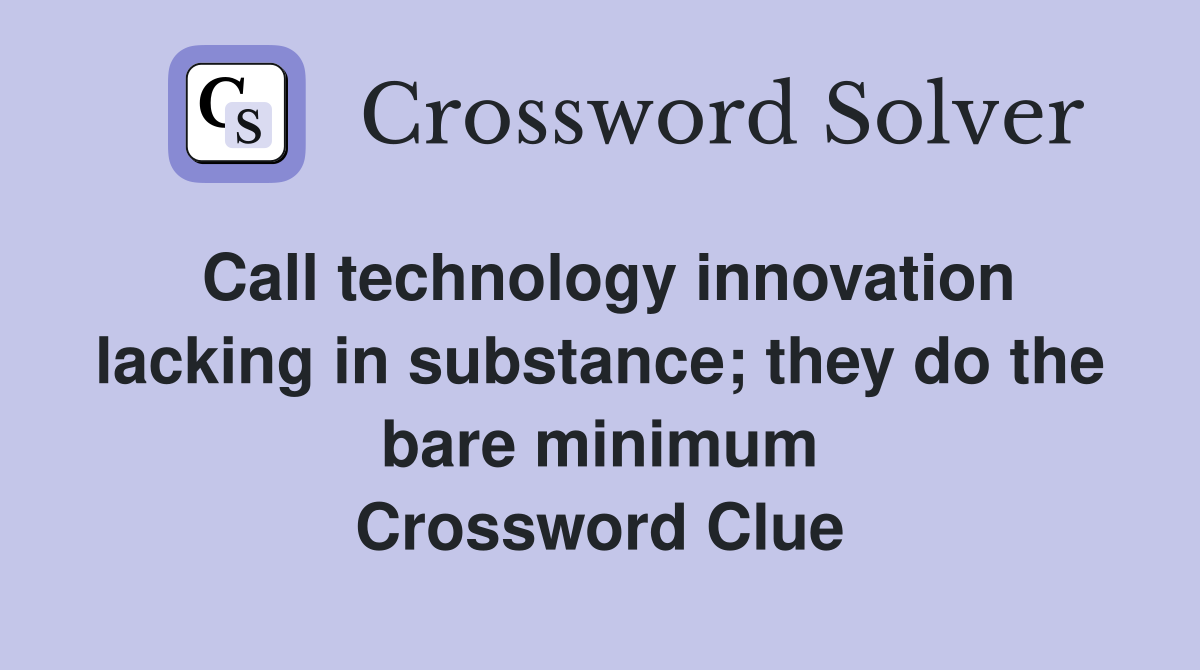 Call technology innovation lacking in substance; they do the bare minimum Crossword Clue