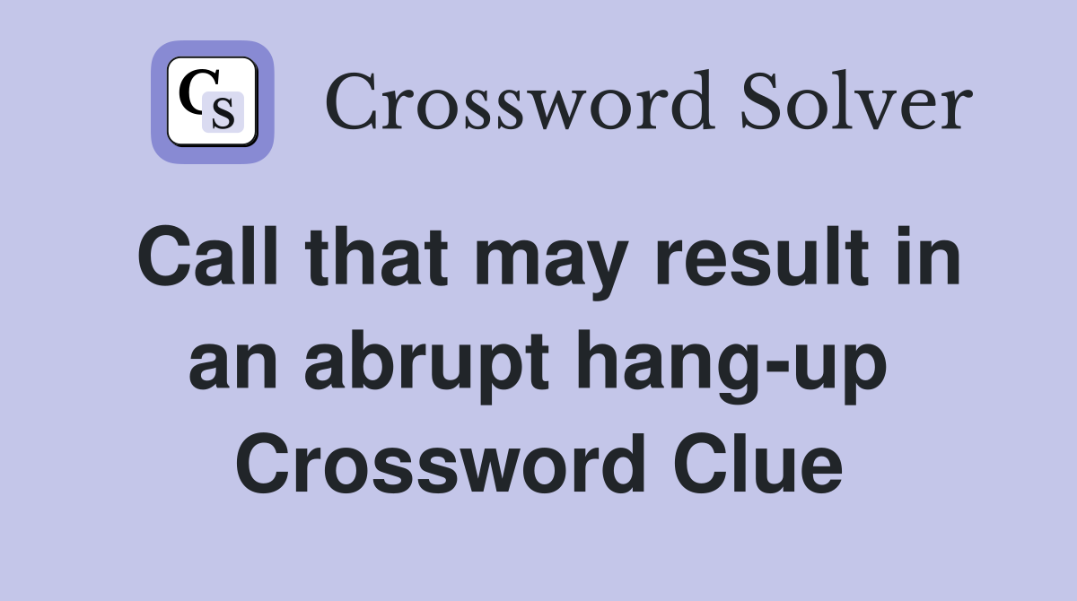 Call that may result in an abrupt hang-up Crossword Clue