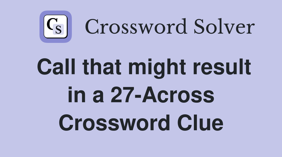 Call that might result in a 27-Across Crossword Clue