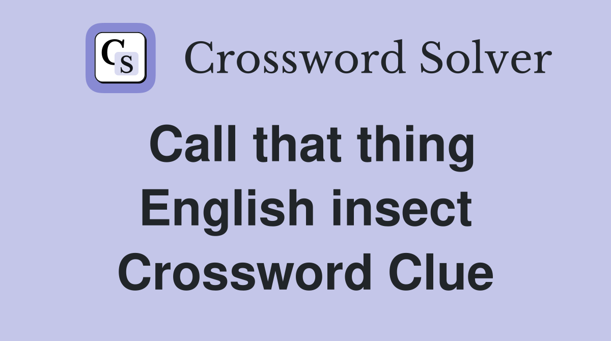 Call that thing English insect Crossword Clue