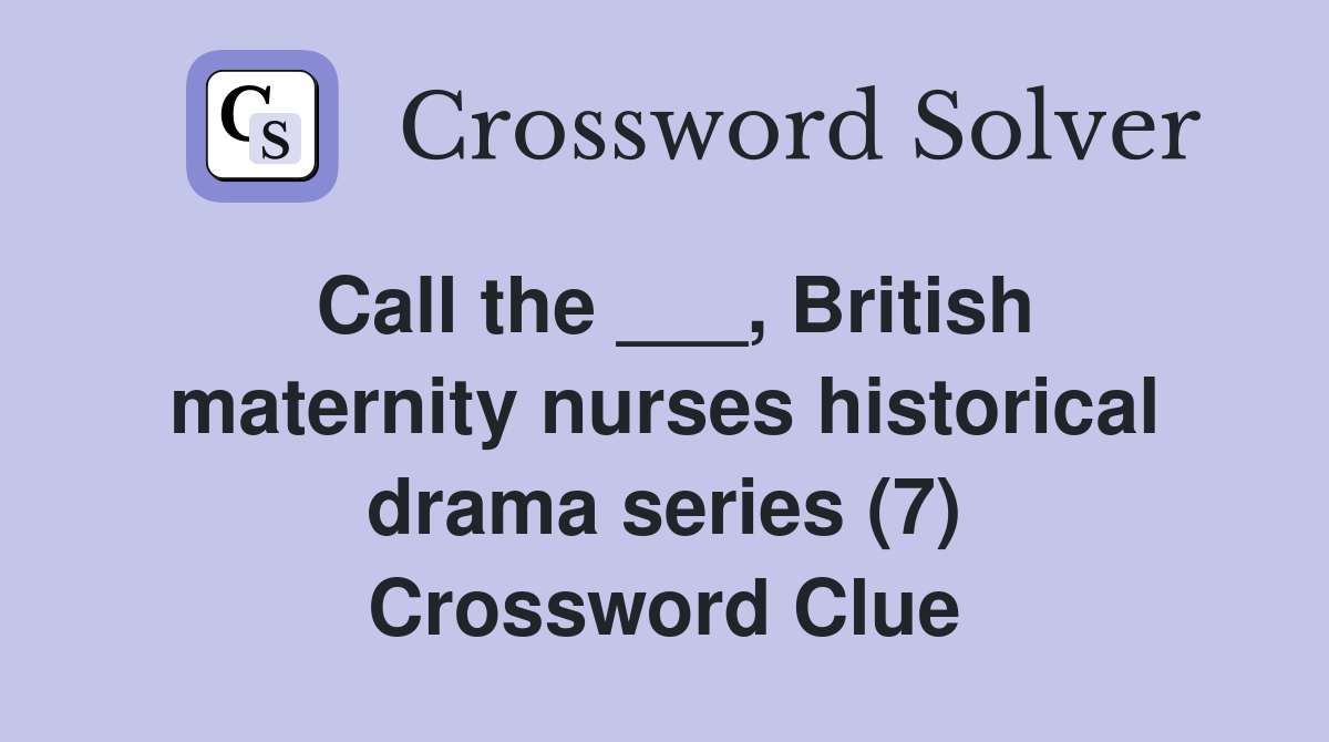 Call the ___, British maternity nurses historical drama series (7) Crossword Clue