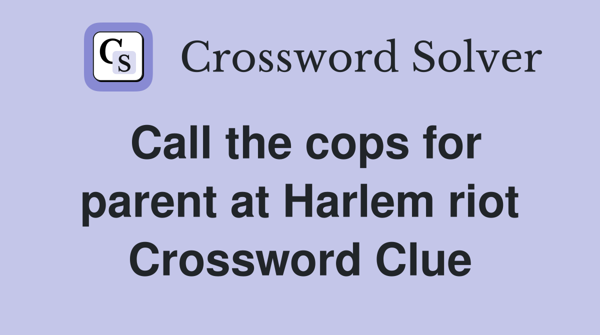 Call the cops for parent at Harlem riot Crossword Clue