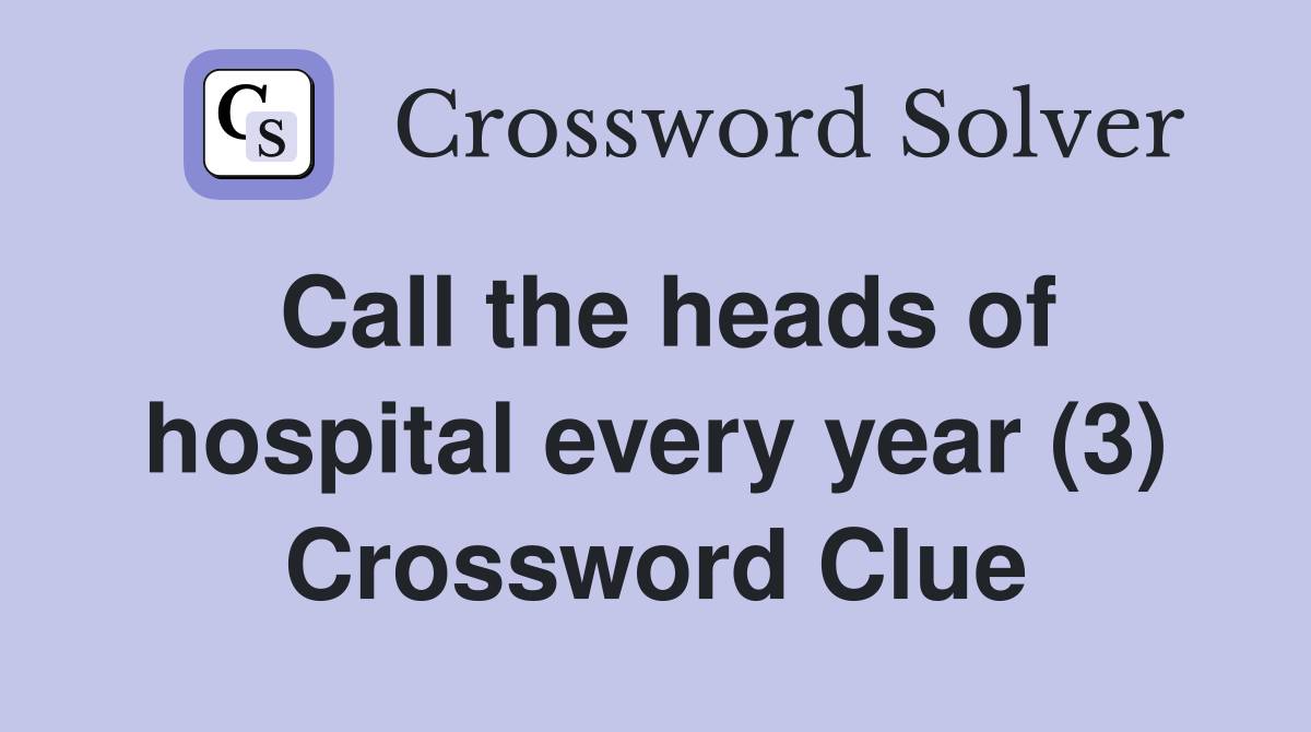 Call the heads of hospital every year (3) Crossword Clue