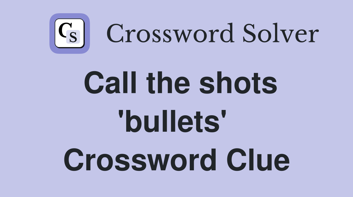 Call the shots 'bullets'  Crossword Clue
