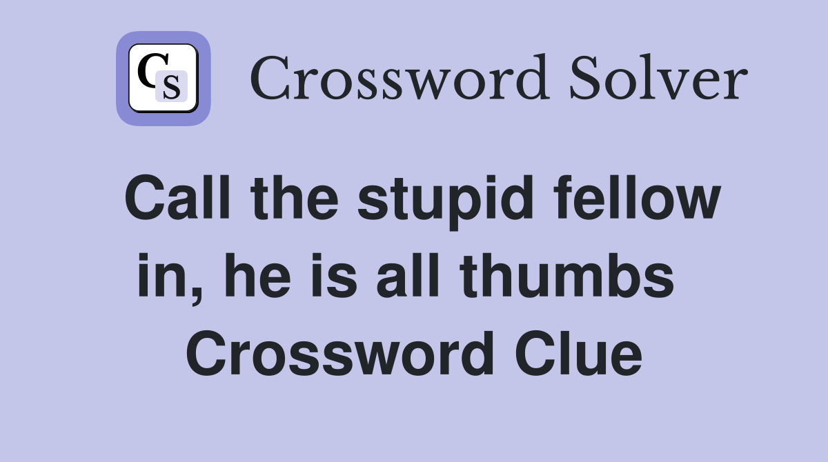 Call the stupid fellow in, he is all thumbs  Crossword Clue