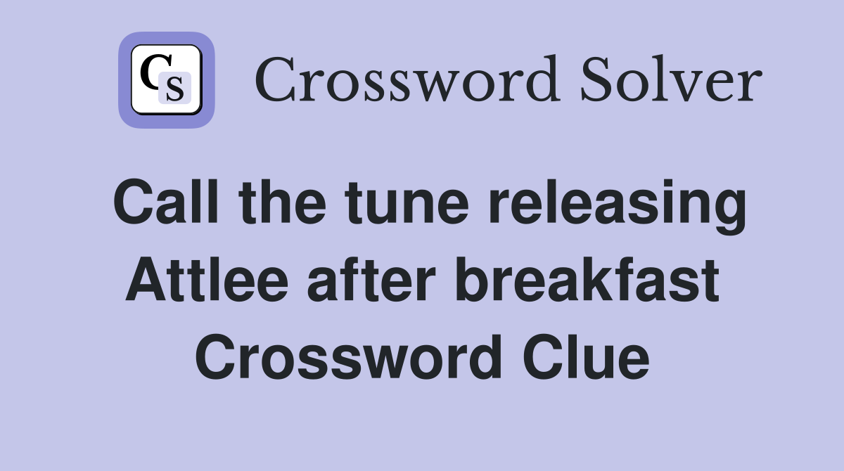 Call the tune releasing Attlee after breakfast Crossword Clue
